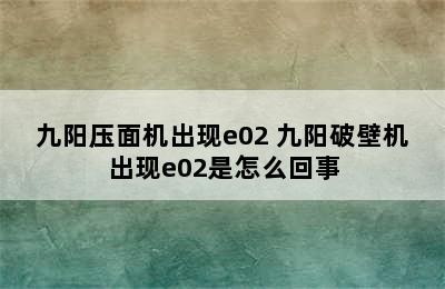 九阳压面机出现e02 九阳破壁机出现e02是怎么回事